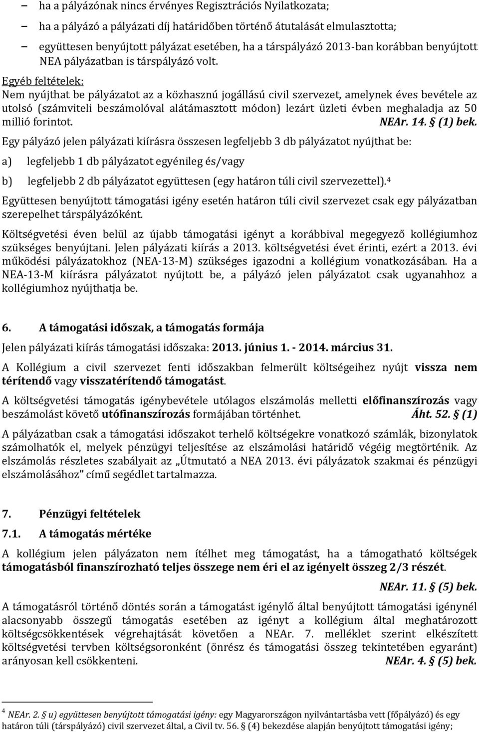 Egyéb feltételek: Nem nyújthat be pályázatot az a közhasznú jogállású civil szervezet, amelynek éves bevétele az utolsó (számviteli beszámolóval alátámasztott módon) lezárt üzleti évben meghaladja az