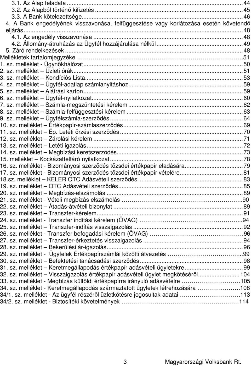 .. 50 2. sz. melléklet Üzleti órák... 51 3. sz. melléklet Kondíciós Lista... 53 4. sz. melléklet Ügyfél-adatlap számlanyitáshoz... 59 5. sz. melléklet Aláírási karton... 59 6. sz. melléklet Ügyfél-nyilatkozat.