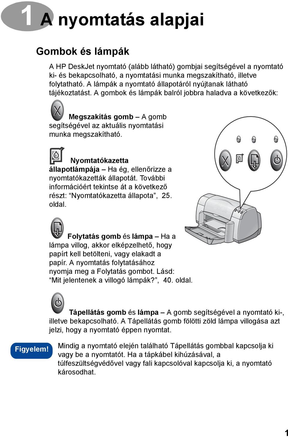Nyomtatókazetta állapotlámpája Ha ég, ellenőrizze a nyomtatókazetták állapotát. További információért tekintse át a következő részt: Nyomtatókazetta állapota, 25. oldal.