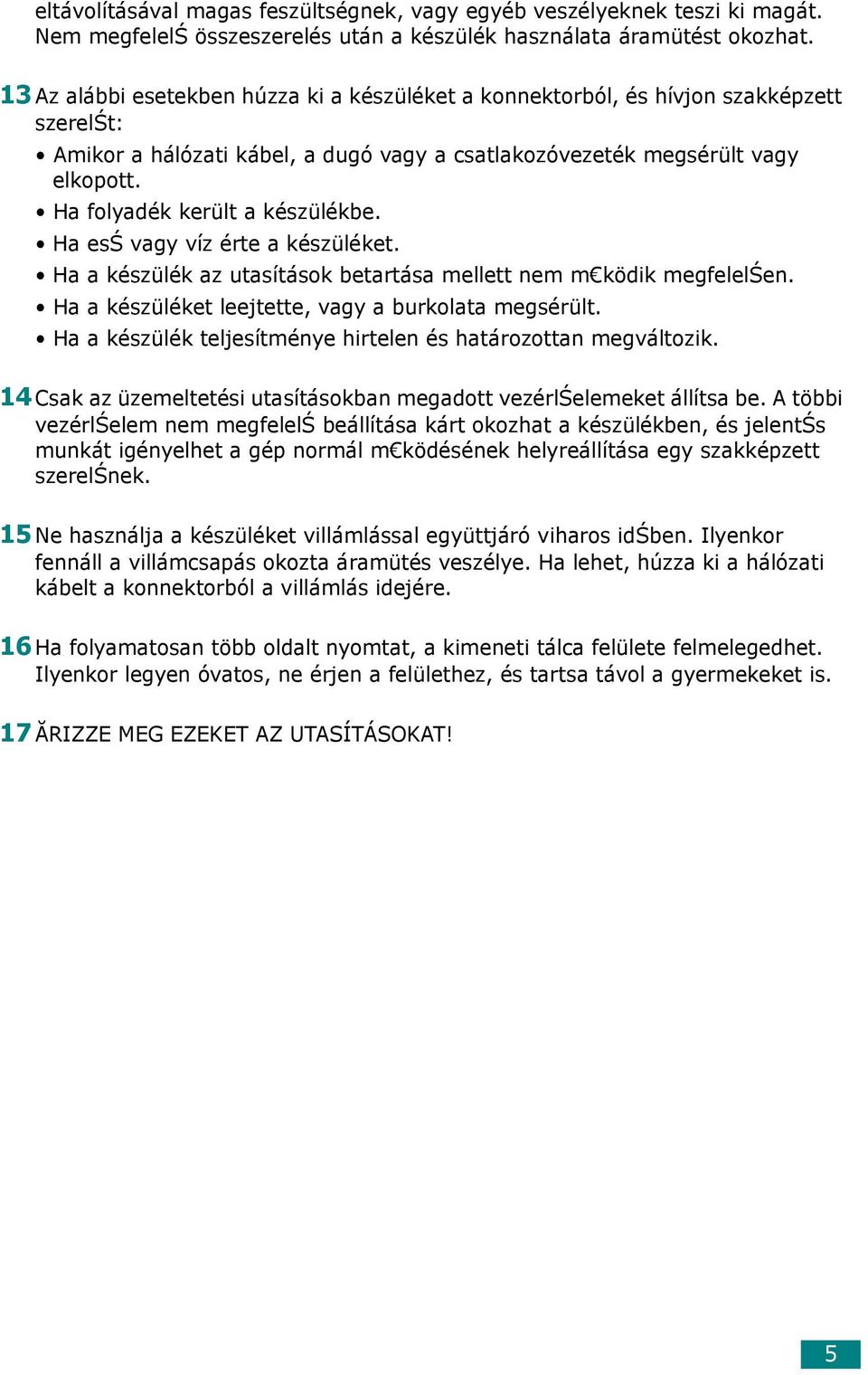 Ha folyadék került a készülékbe. Ha esś vagy víz érte a készüléket. Ha a készülék az utasítások betartása mellett nem m ködik megfelelśen. Ha a készüléket leejtette, vagy a burkolata megsérült.