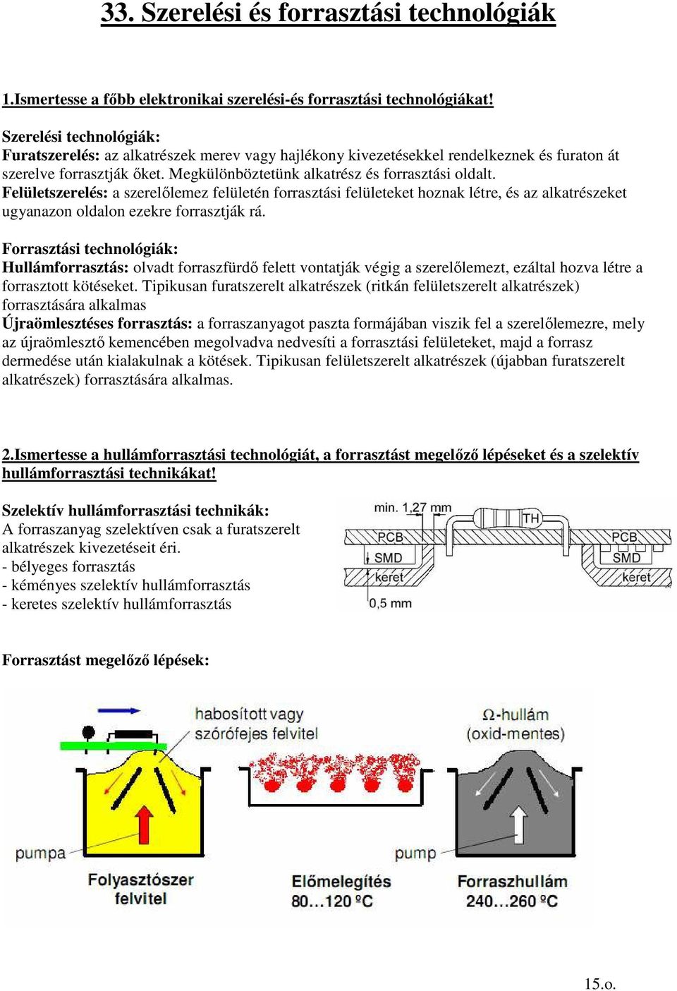 Felületszerelés: a szerelılemez felületén forrasztási felületeket hoznak létre, és az alkatrészeket ugyanazon oldalon ezekre forrasztják rá.