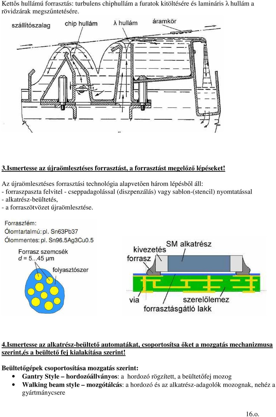 Az újraömlesztéses forrasztási technológia alapvetıen három lépésbıl áll: - forraszpaszta felvitel - cseppadagolással (diszpenzálás) vagy sablon-(stencil) nyomtatással - alkatrész-beültetés, - a