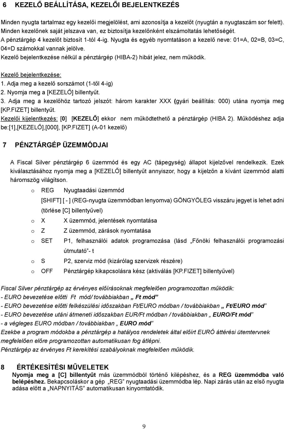 Nyugta és egyéb nyomtatáson a kezelő neve: 01=A, 02=B, 03=C, 04=D számokkal vannak jelölve. Kezelő bejelentkezése nélkül a pénztárgép (HIBA-2) hibát jelez, nem működik. Kezelő bejelentkezése: 1.