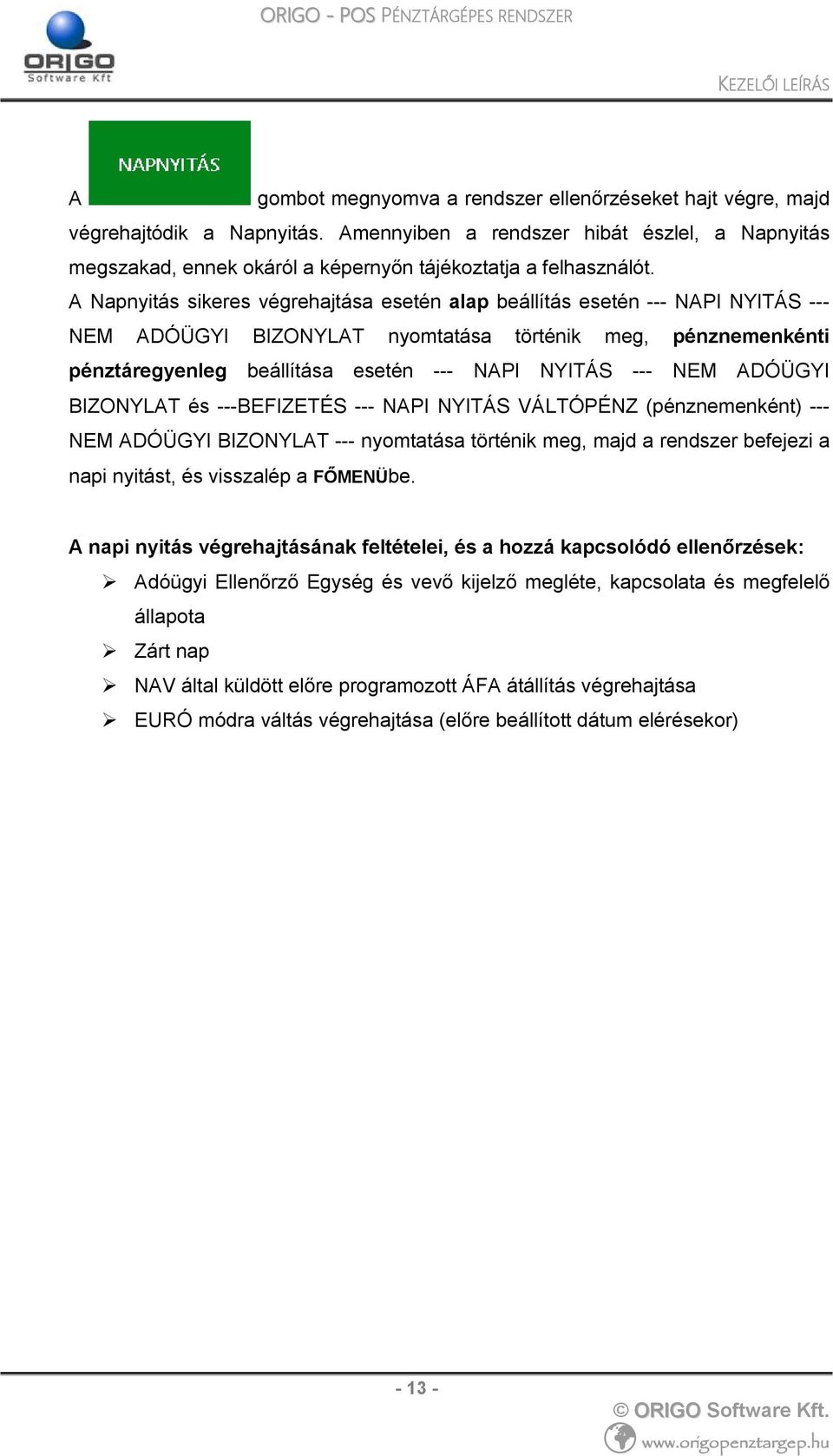 A Napnyitás sikeres végrehajtása esetén alap beállítás esetén --- NAPI NYITÁS --- NEM ADÓÜGYI BIZONYLAT nyomtatása történik meg, pénznemenkénti pénztáregyenleg beállítása esetén --- NAPI NYITÁS ---