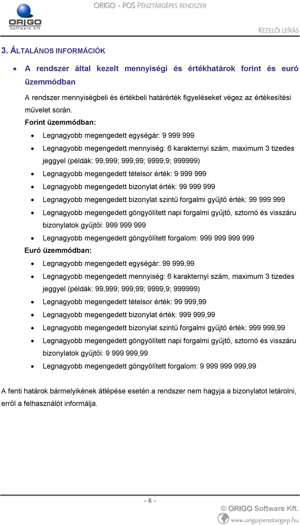 megengedett tételsor érték: 9 999 999 Legnagyobb megengedett bizonylat érték: 99 999 999 Legnagyobb megengedett bizonylat szintű forgalmi gyűjtő érték: 99 999 999 Legnagyobb megengedett göngyölített