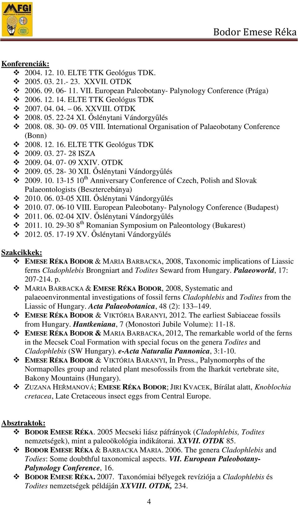 03. 27-28 ISZA 2009. 04. 07-09 XXIV. OTDK 2009. 05. 28-30 XII. İslénytani Vándorgyőlés 2009. 10. 13-15 10 th Anniversary Conference of Czech, Polish and Slovak Palaeontologists (Besztercebánya) 2010.