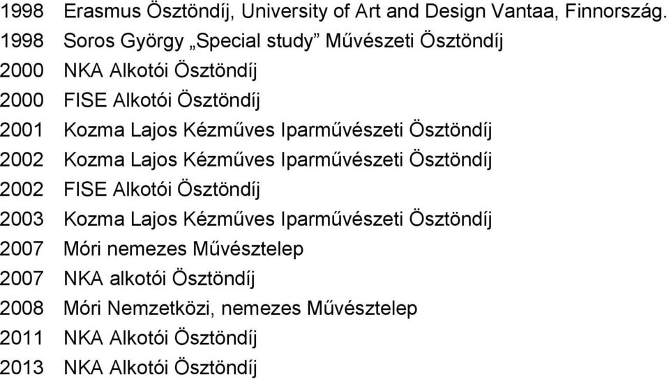 Kézműves Iparművészeti Ösztöndíj 2002 Kozma Lajos Kézműves Iparművészeti Ösztöndíj 2002 FISE Alkotói Ösztöndíj 2003 Kozma Lajos