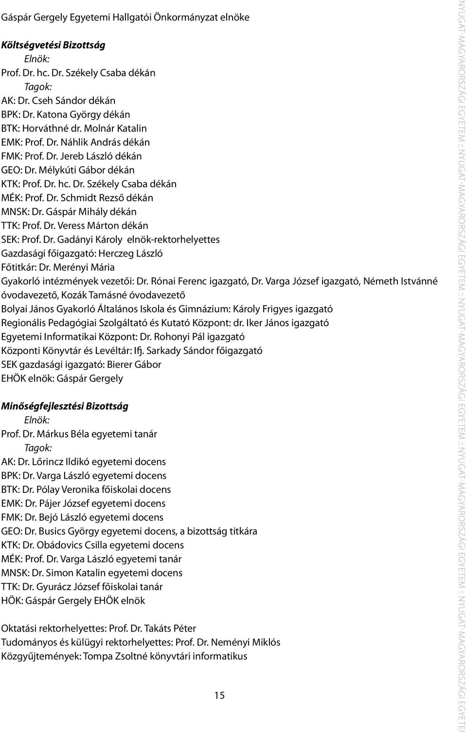 Dr. Schmidt Rezső dékán MNSK: Dr. Gáspár Mihály dékán TTK: Prof. Dr. Veress Márton dékán SEK: Prof. Dr. Gadányi Károly elnök-rektorhelyettes Gazdasági főigazgató: Herczeg László Főtitkár: Dr.