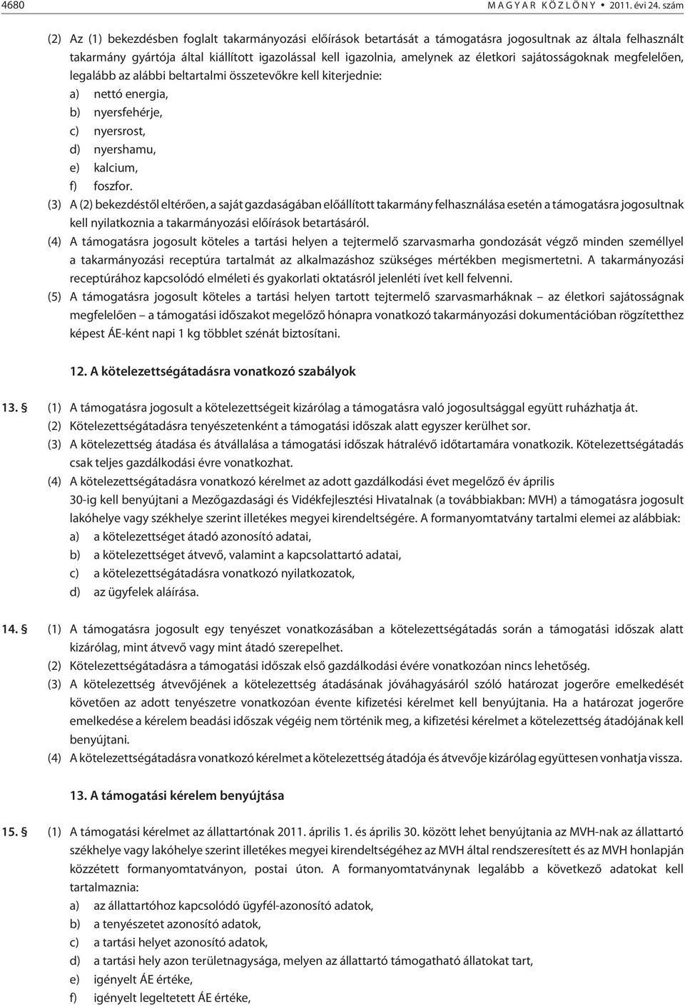 életkori sajátosságoknak megfelelõen, legalább az alábbi beltartalmi összetevõkre kell kiterjednie: a) nettó energia, b) nyersfehérje, c) nyersrost, d) nyershamu, e) kalcium, f) foszfor.