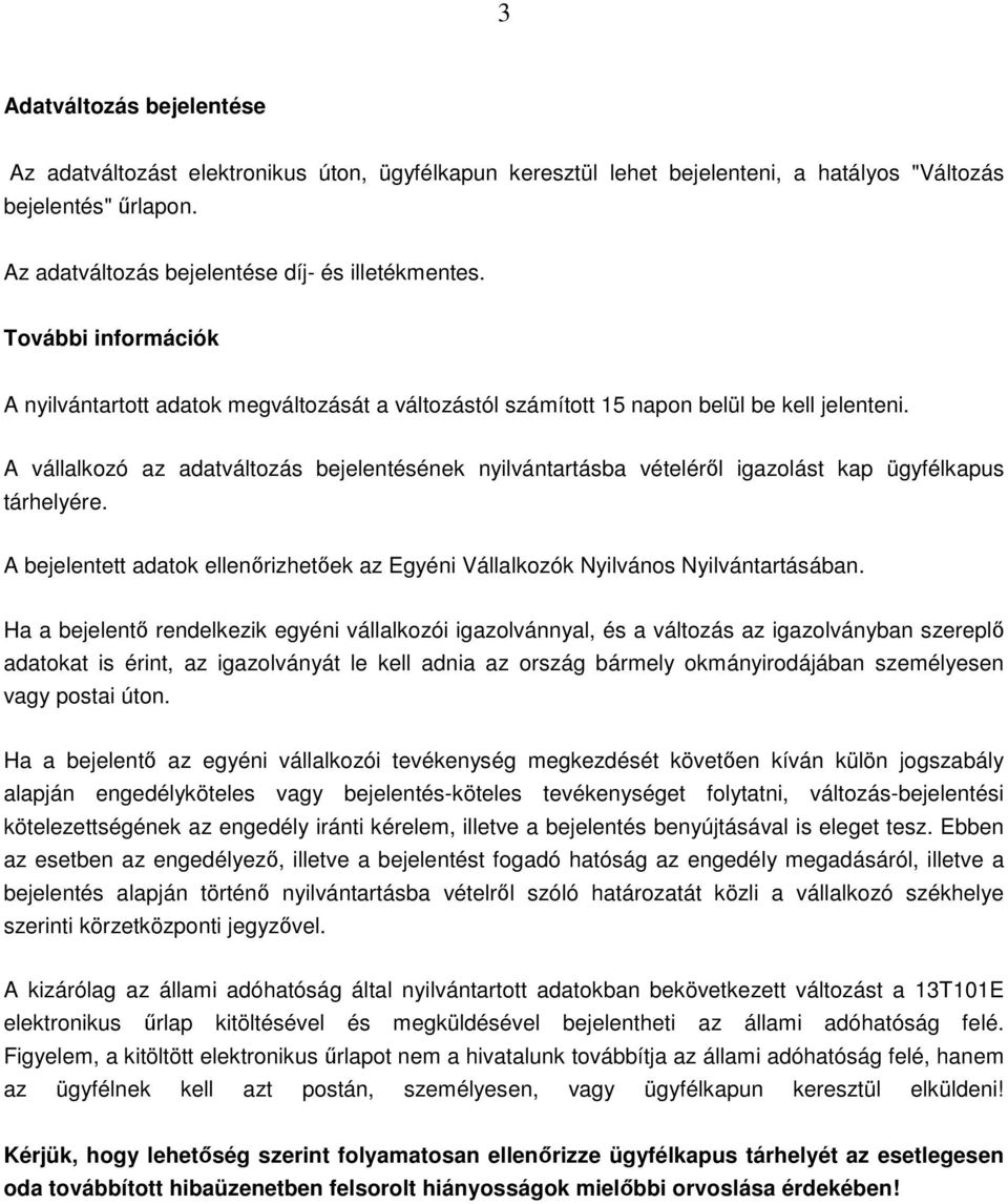 A vállalkozó az adatváltozás bejelentésének nyilvántartásba vételéről igazolást kap ügyfélkapus tárhelyére. A bejelentett adatok ellenőrizhetőek az Egyéni Vállalkozók Nyilvános Nyilvántartásában.