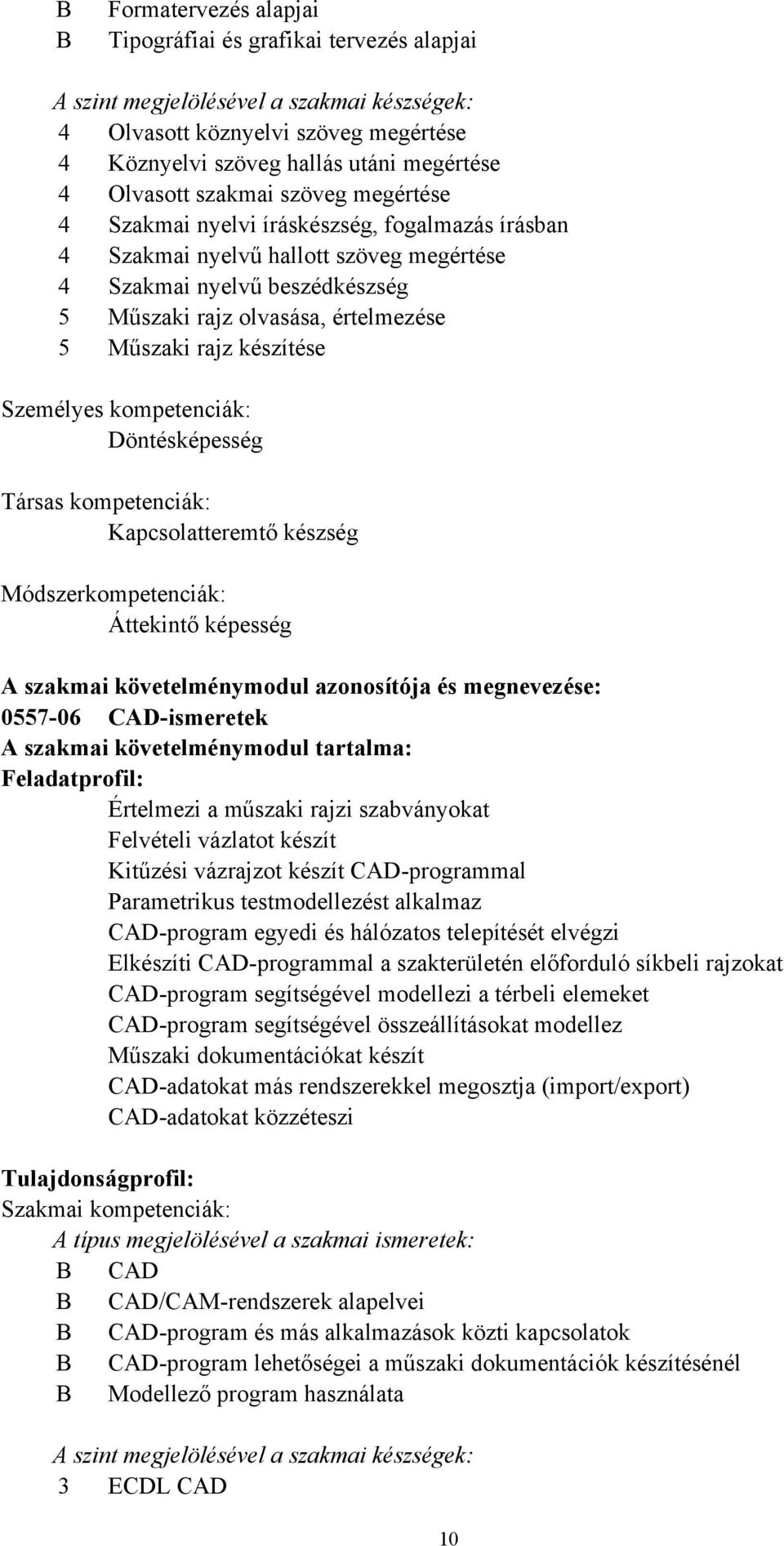 Műszaki rajz készítése Személyes kompetenciák: Döntésképesség Társas kompetenciák: Kapcsolatteremtő készség Módszerkompetenciák: Áttekintő képesség A szakmai követelménymodul azonosítója és