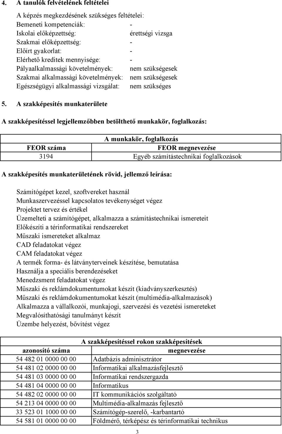 A szakképesítés munkaterülete A szakképesítéssel legjellemzőbben betölthető munkakör, foglalkozás: A munkakör, foglalkozás FEOR száma FEOR megnevezése 3194 Egyéb számítástechnikai foglalkozások A