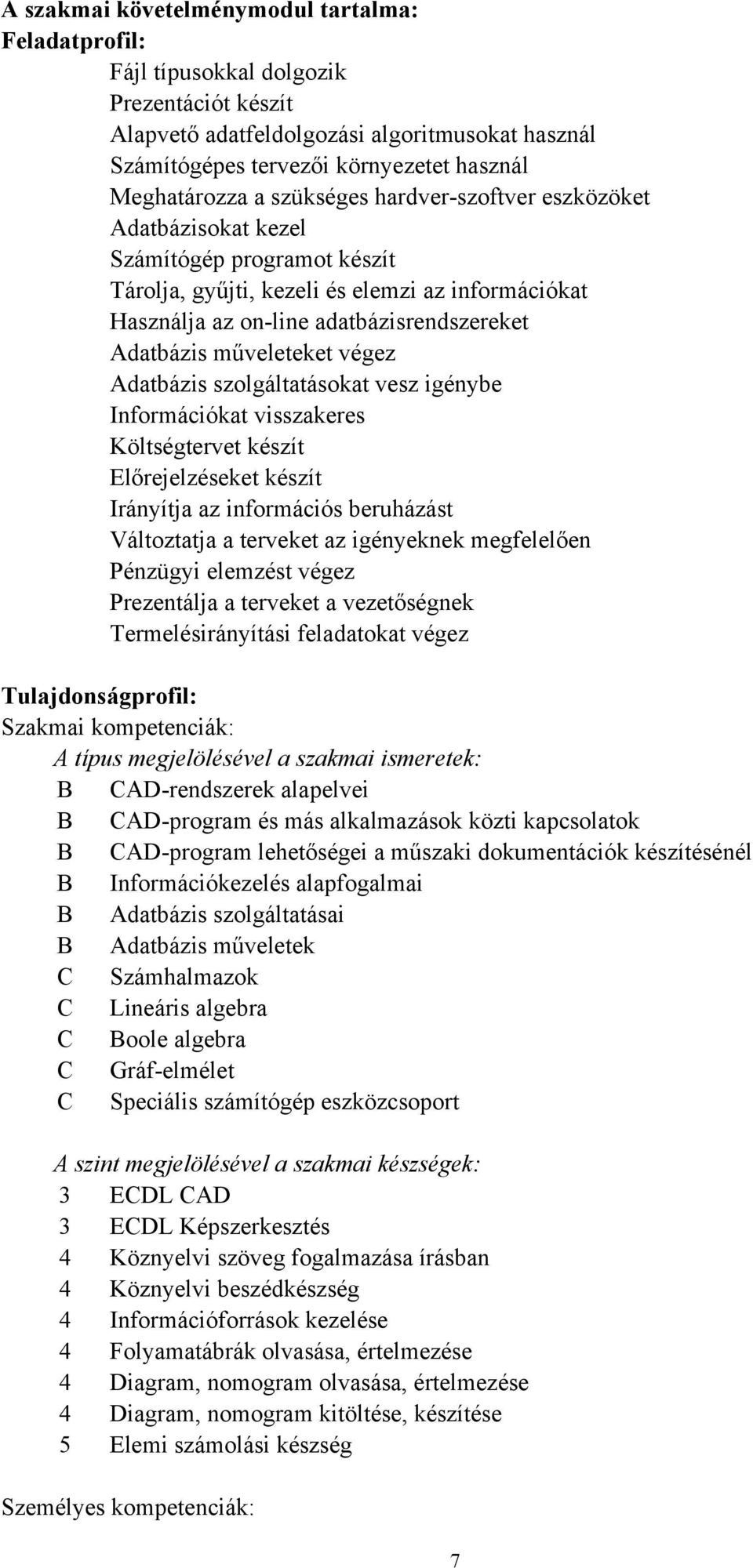 Adatbázis műveleteket végez Adatbázis szolgáltatásokat vesz igénybe Információkat visszakeres Költségtervet készít Előrejelzéseket készít Irányítja az információs beruházást Változtatja a terveket az