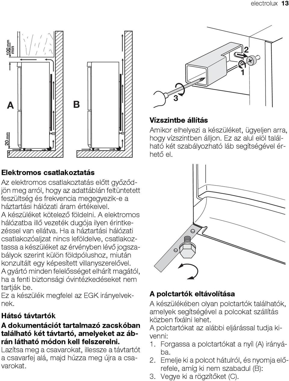 A készüléket kötelező földelni. A elektromos hálózatba illő vezeték dugója ilyen érintkezéssel van ellátva.