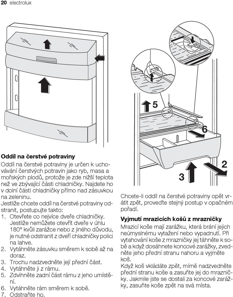 Jestliže nemůžete otevřít dveře v úhlu 180 kvůli zarážce nebo z jiného důvodu, je nutné odstranit z dveří chladničky polici na lahve. 2. Vytáhněte zásuvku směrem k sobě až na doraz. 3.