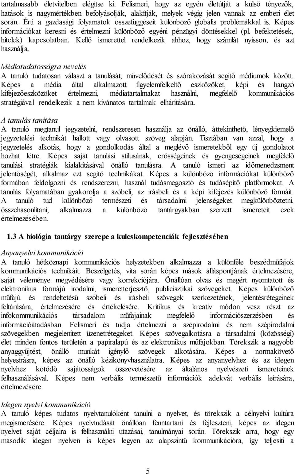 Kellő ismerettel rendelkezik ahhoz, hogy számlát nyisson, és azt használja. Médiatudatosságra nevelés A tanuló tudatosan választ a tanulását, művelődését és szórakozását segítő médiumok között.