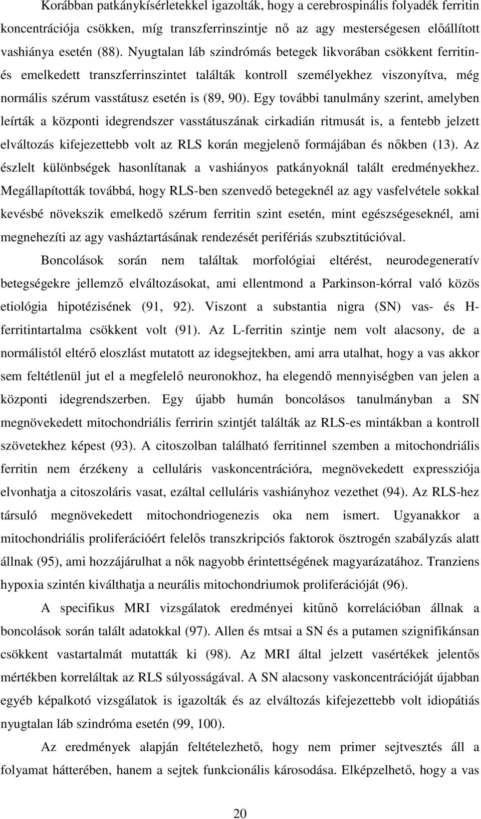 Egy további tanulmány szerint, amelyben leírták a központi idegrendszer vasstátuszának cirkadián ritmusát is, a fentebb jelzett elváltozás kifejezettebb volt az RLS korán megjelenı formájában és
