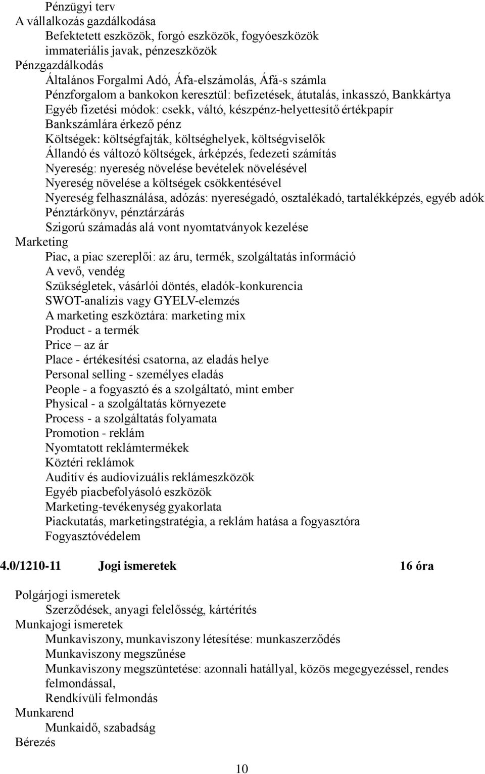 költséghelyek, költségviselők Állandó és változó költségek, árképzés, fedezeti számítás Nyereség: nyereség növelése bevételek növelésével Nyereség növelése a költségek csökkentésével Nyereség