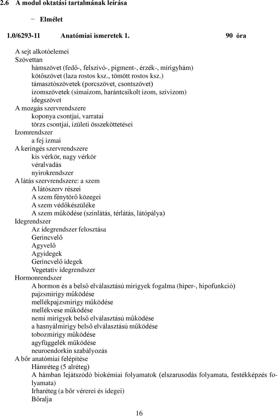 ) támasztószövetek (porcszövet, csontszövet) izomszövetek (simaizom, harántcsíkolt izom, szívizom) idegszövet A mozgás szervrendszere koponya csontjai, varratai törzs csontjai, ízületi