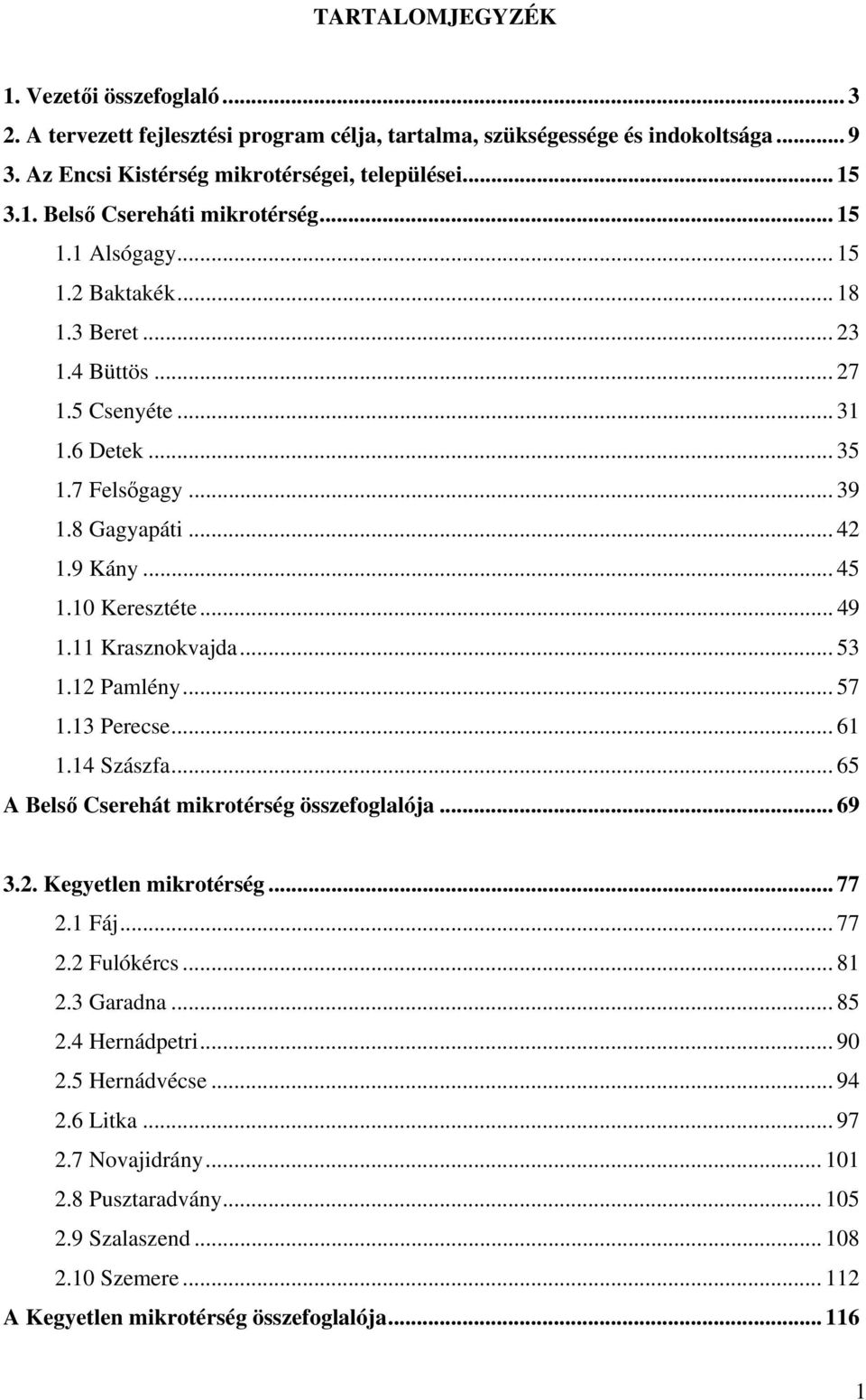 11 Krasznokvajda... 53 1.12 Pamlény... 57 1.13 Perecse... 61 1.14 Szászfa... 65 A Belső Cserehát mikrotérség összefoglalója... 69 3.2. Kegyetlen mikrotérség... 77 2.1 Fáj... 77 2.2 Fulókércs... 81 2.