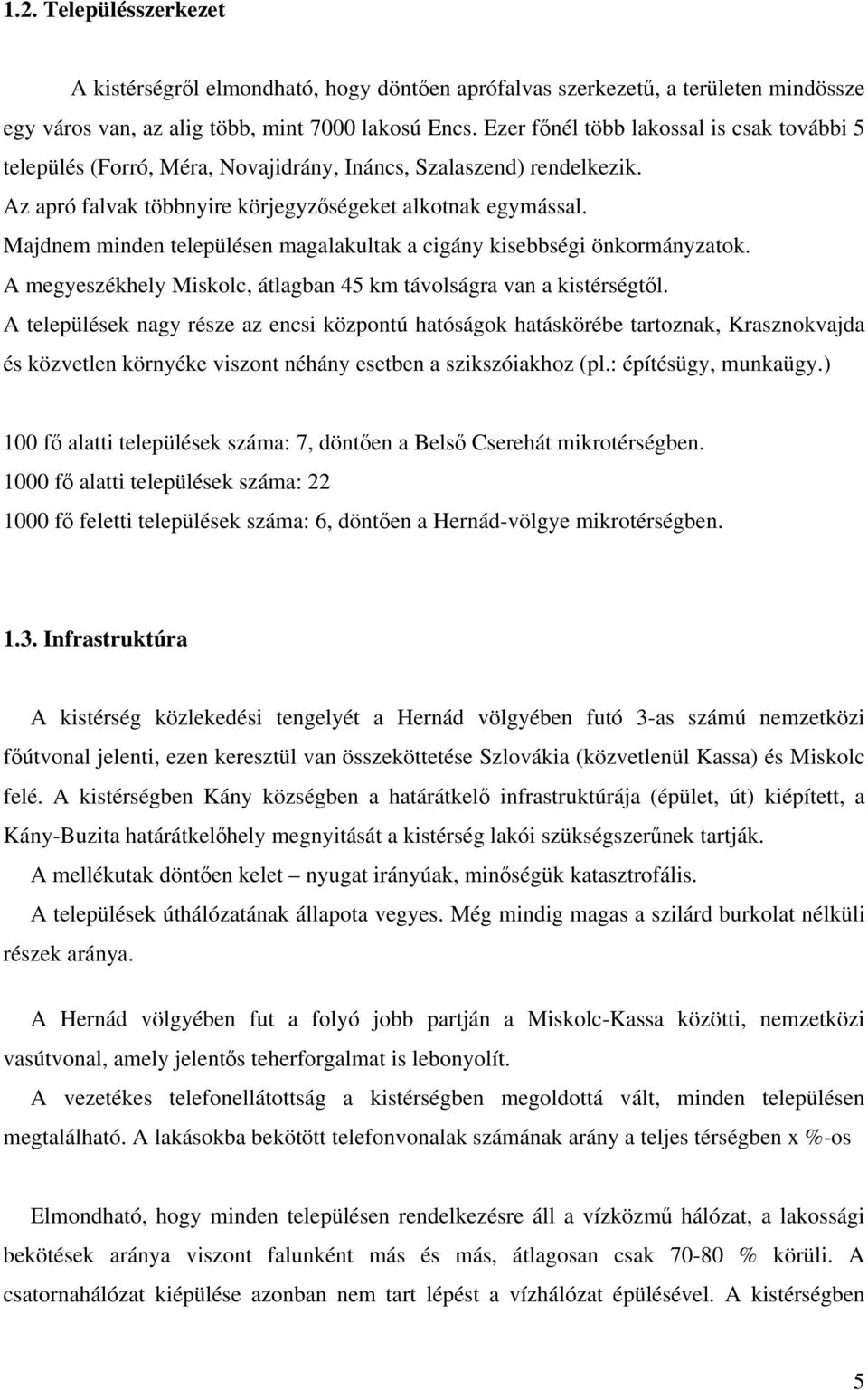 Majdnem minden településen magalakultak a cigány kisebbségi önkormányzatok. A megyeszékhely Miskolc, átlagban 45 km távolságra van a kistérségtől.