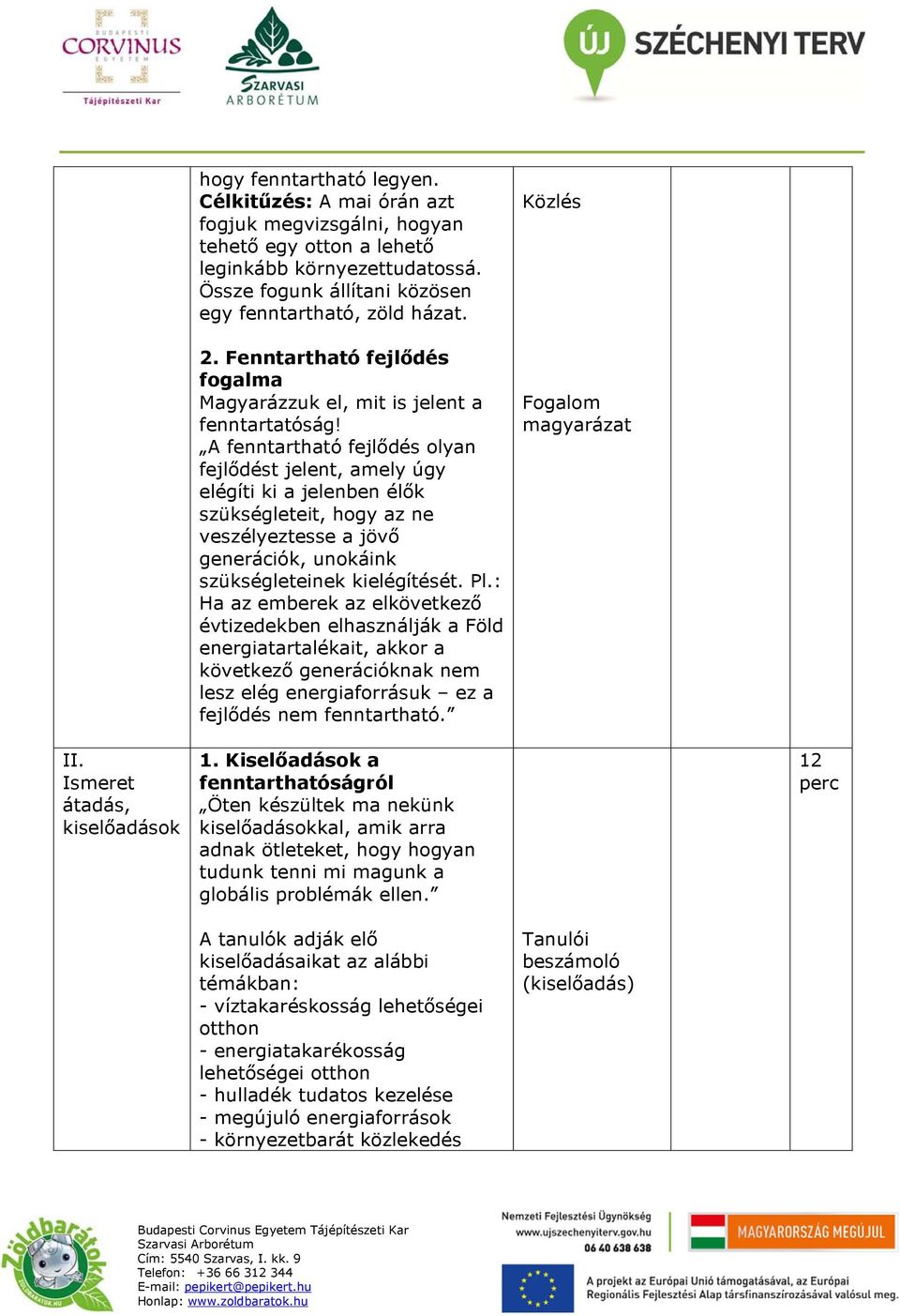 A fenntartható fejlődés olyan fejlődést jelent, amely úgy elégíti ki a jelenben élők szükségleteit, hogy az ne veszélyeztesse a jövő generációk, unokáink szükségleteinek kielégítését. Pl.