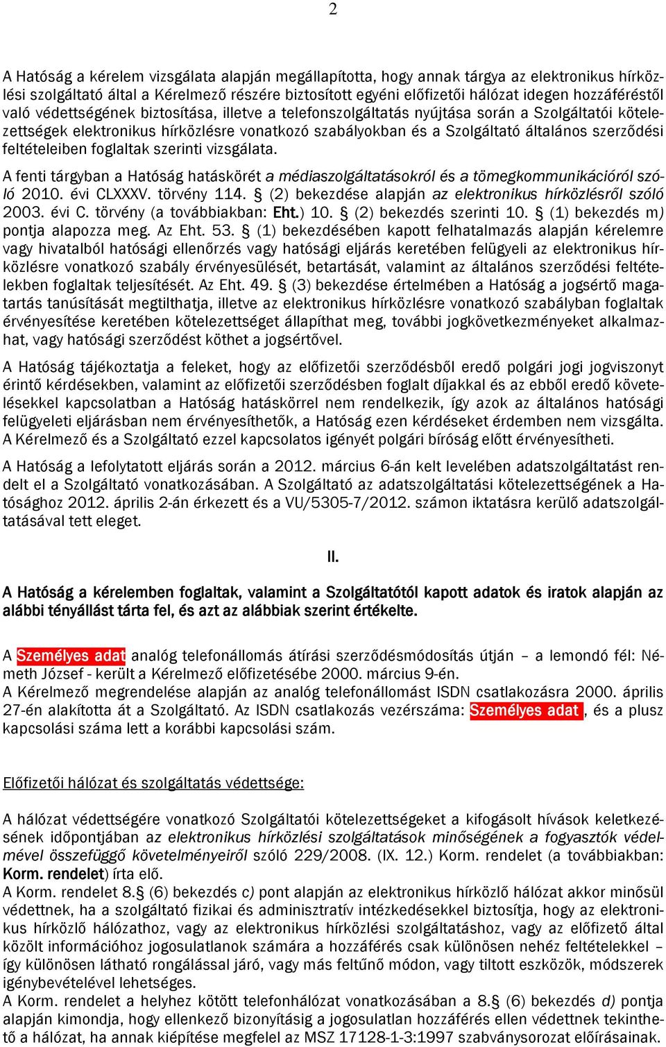 feltételeiben foglaltak szerinti vizsgálata. A fenti tárgyban a Hatóság hatáskörét a médiaszolgáltatásokról és a tömegkommunikációról szóló 2010. évi CLXXXV. törvény 114.