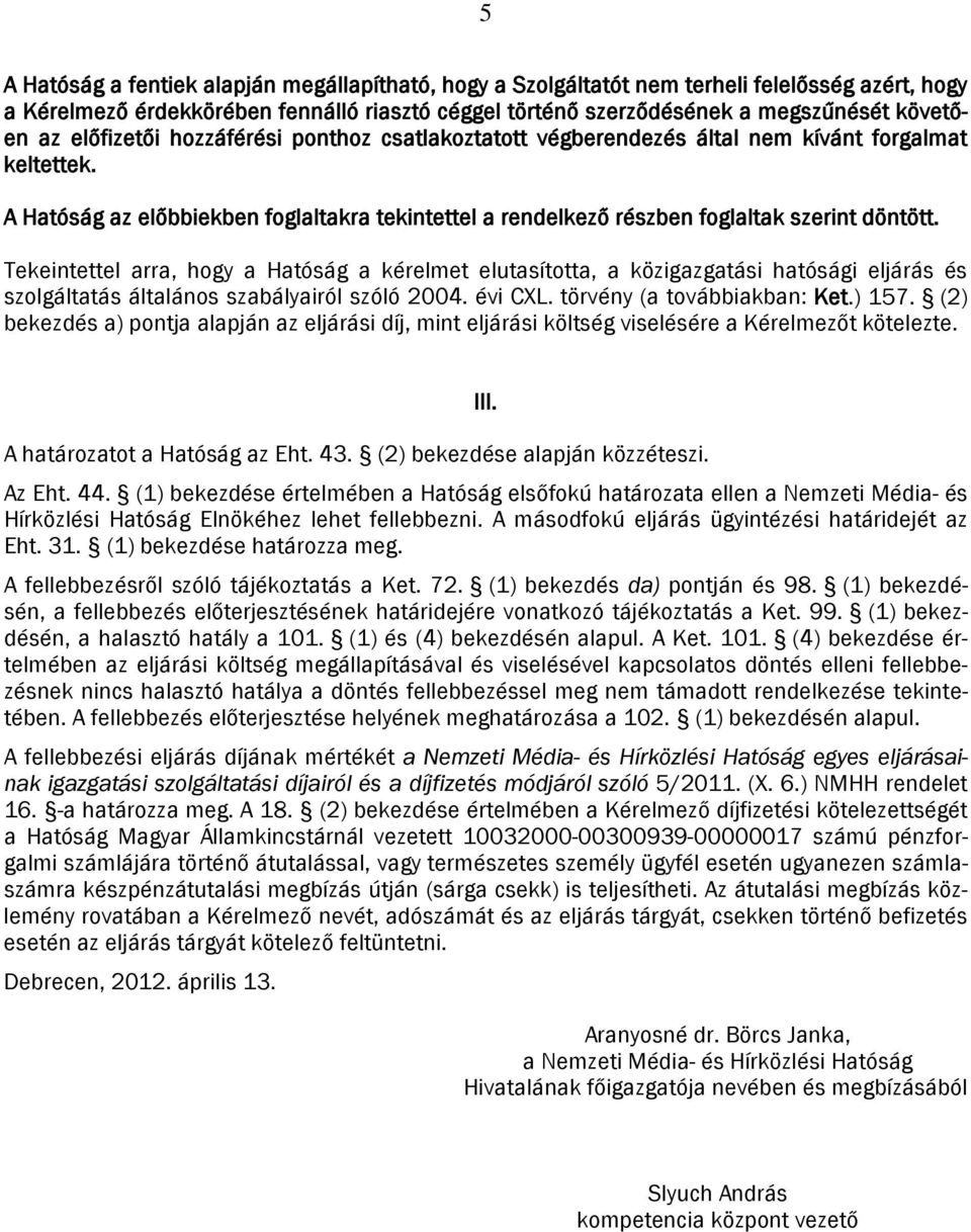 Tekeintettel arra, hogy a Hatóság a kérelmet elutasította, a közigazgatási hatósági eljárás és szolgáltatás általános szabályairól szóló 2004. évi CXL. törvény (a továbbiakban: Ket.) 157.