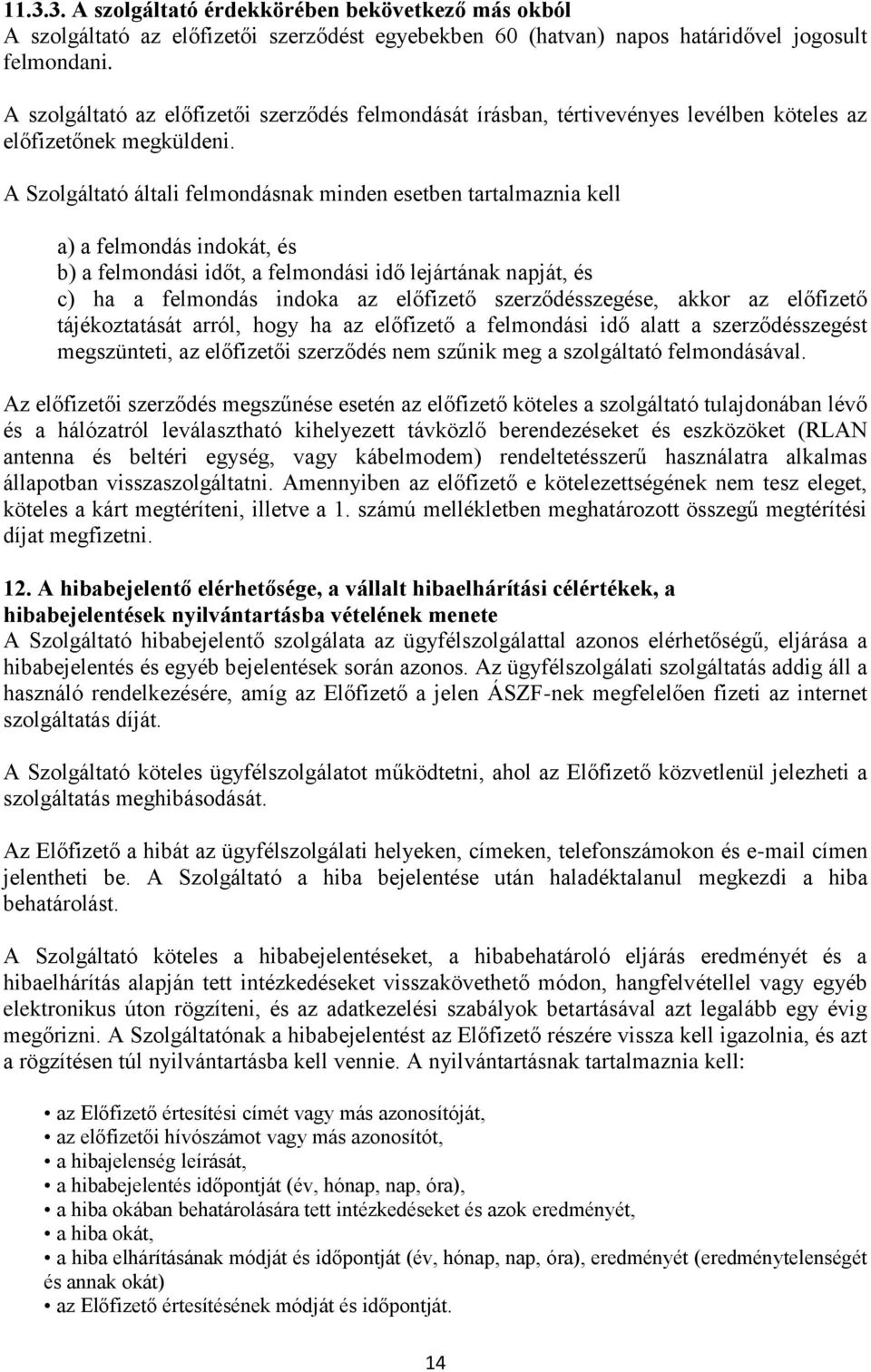 A Szolgáltató általi felmondásnak minden esetben tartalmaznia kell a) a felmondás indokát, és b) a felmondási időt, a felmondási idő lejártának napját, és c) ha a felmondás indoka az előfizető