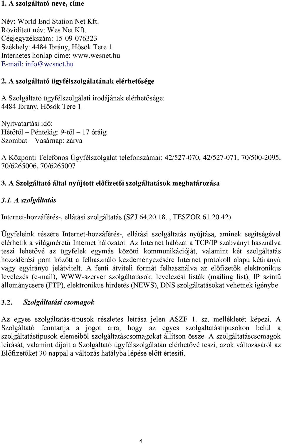 Nyitvatartási idő: Hétőtől Péntekig: 9-től 17 óráig Szombat Vasárnap: zárva A Központi Telefonos Ügyfélszolgálat telefonszámai: 42/527-070, 42/527-071, 70/500-2095, 70/6265006, 70/6265007 3.