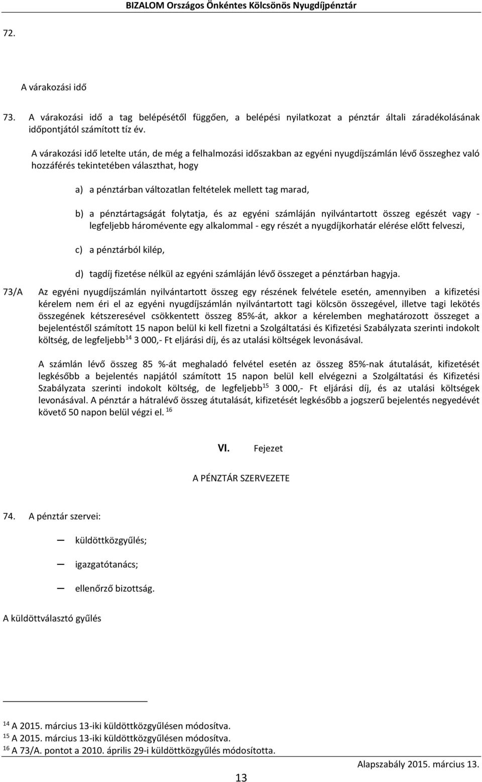 tag marad, b) a pénztártagságát folytatja, és az egyéni számláján nyilvántartott összeg egészét vagy - legfeljebb háromévente egy alkalommal - egy részét a nyugdíjkorhatár elérése előtt felveszi, c)