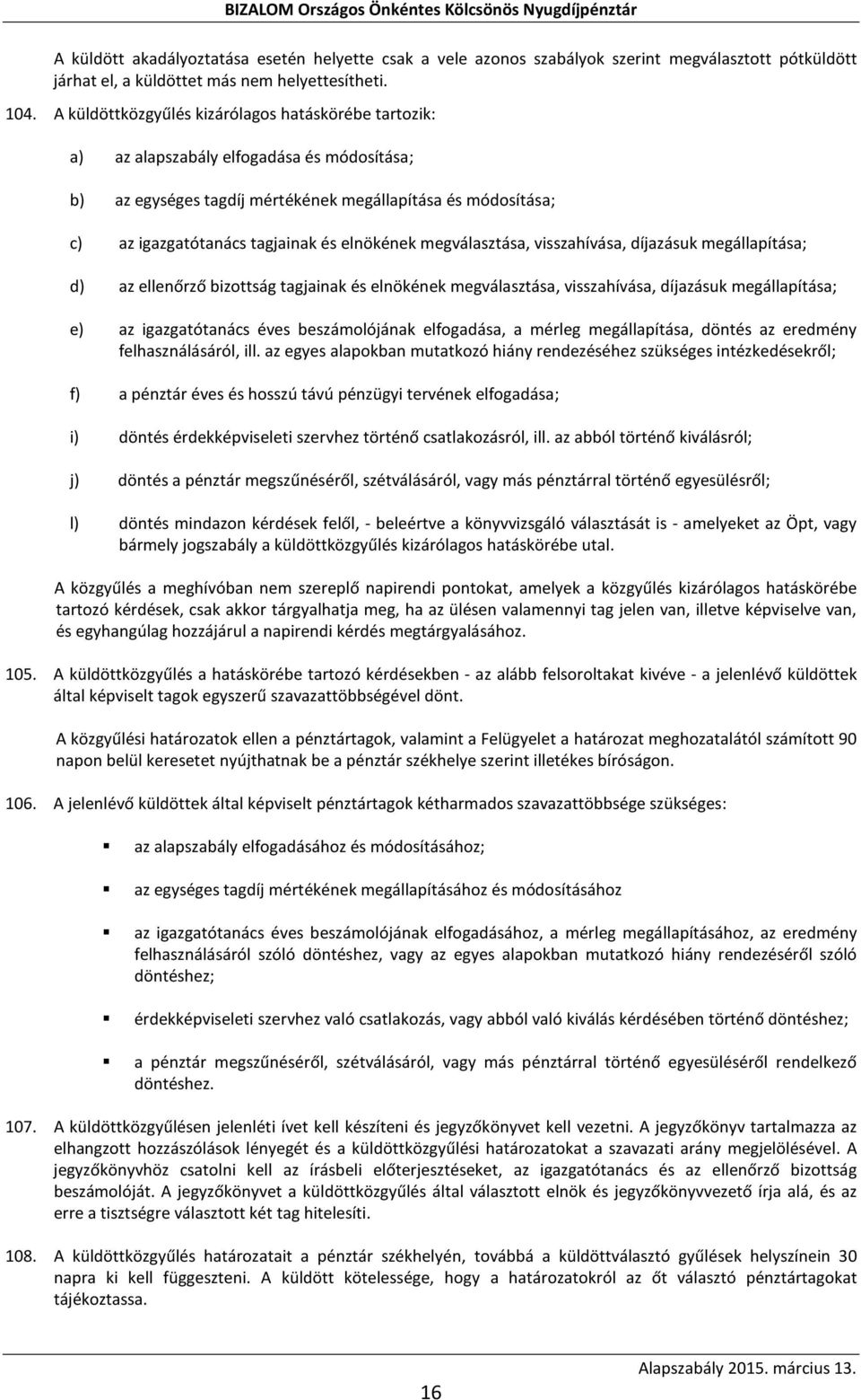elnökének megválasztása, visszahívása, díjazásuk megállapítása; d) az ellenőrző bizottság tagjainak és elnökének megválasztása, visszahívása, díjazásuk megállapítása; e) az igazgatótanács éves