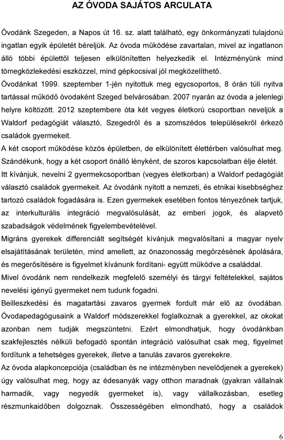 Óvodánkat 1999. szeptember 1-jén nyitottuk meg egycsoportos, 8 órán túli nyitva tartással működő óvodaként Szeged belvárosában. 2007 nyarán az óvoda a jelenlegi helyre költözött.