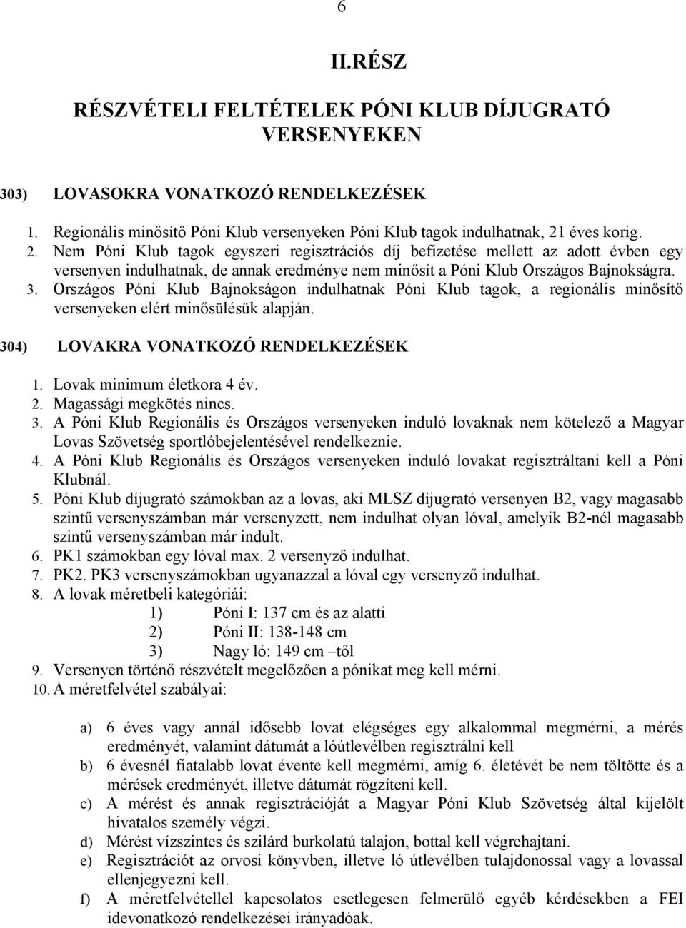 Országos Póni Klub Bajnokságon indulhatnak Póni Klub tagok, a regionális minősítő versenyeken elért minősülésük alapján. 304) LOVAKRA VONATKOZÓ RENDELKEZÉSEK 1. Lovak minimum életkora 4 év. 2.