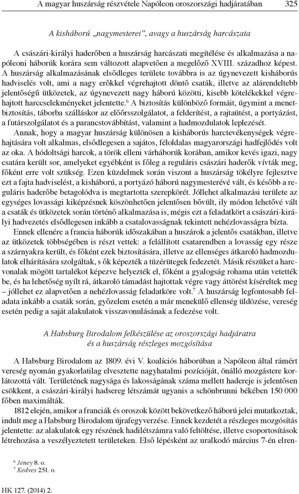 A huszárság alkalmazásának elsődleges területe továbbra is az úgynevezett kisháborús hadviselés volt, ami a nagy erőkkel végrehajtott döntő csaták, illetve az alárendeltebb jelentőségű ütközetek, az