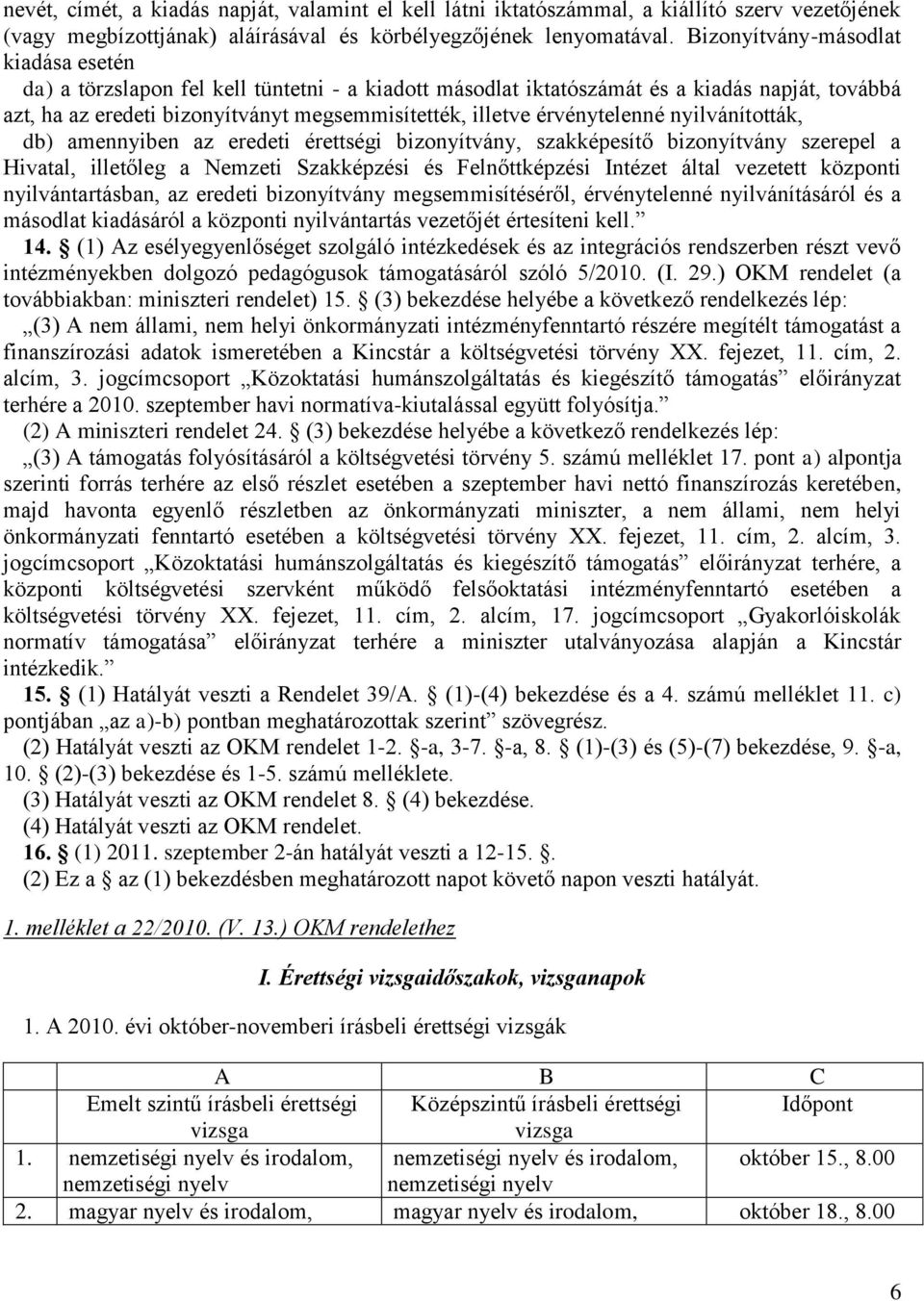 érvénytelenné nyilvánították, db) amennyiben az eredeti érettségi bizonyítvány, szakképesítő bizonyítvány szerepel a Hivatal, illetőleg a Nemzeti Szakképzési és Felnőttképzési Intézet által vezetett