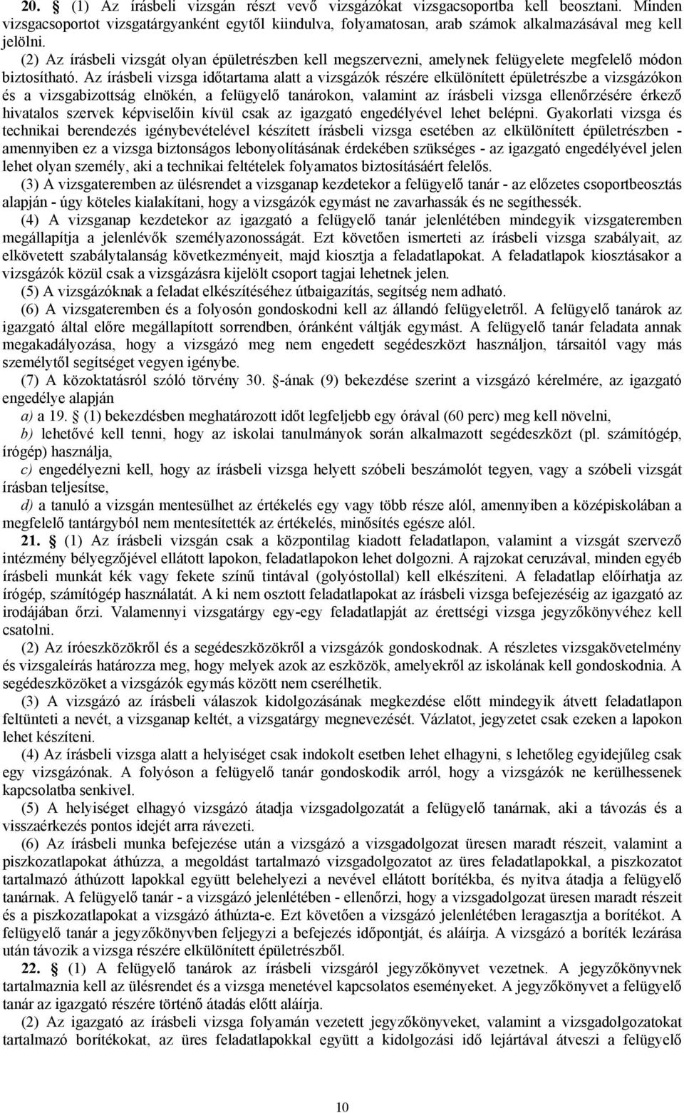 Az írásbeli vizsga időtartama alatt a vizsgázók részére elkülönített épületrészbe a vizsgázókon és a vizsgabizottság elnökén, a felügyelő tanárokon, valamint az írásbeli vizsga ellenőrzésére érkező