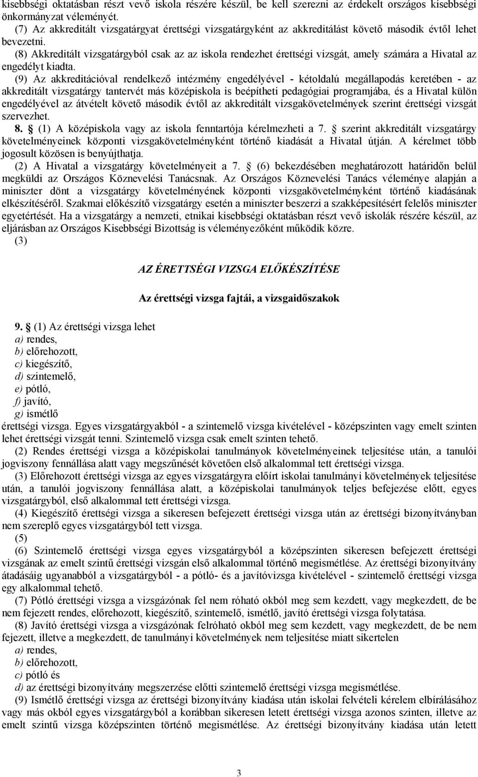 (8) Akkreditált vizsgatárgyból csak az az iskola rendezhet érettségi vizsgát, amely számára a Hivatal az engedélyt kiadta.