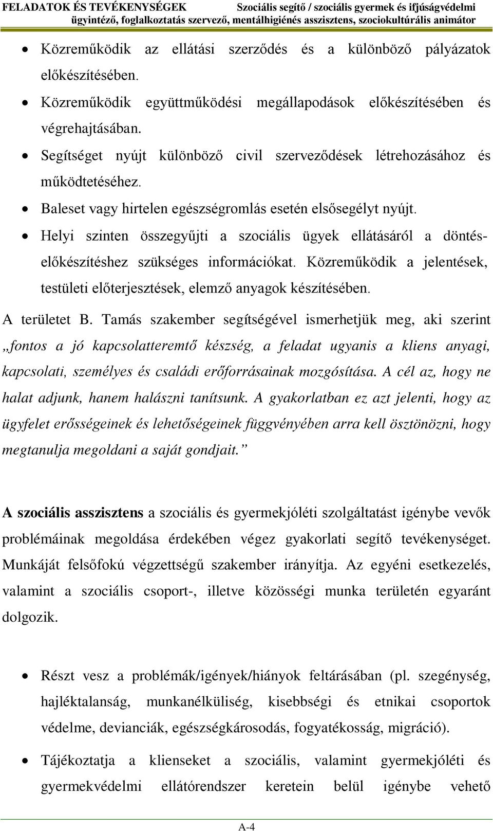 Baleset vagy hirtelen egészségromlás esetén elsősegélyt nyújt. Helyi szinten összegyűjti a szociális ügyek ellátásáról a döntéselőkészítéshez szükséges információkat.