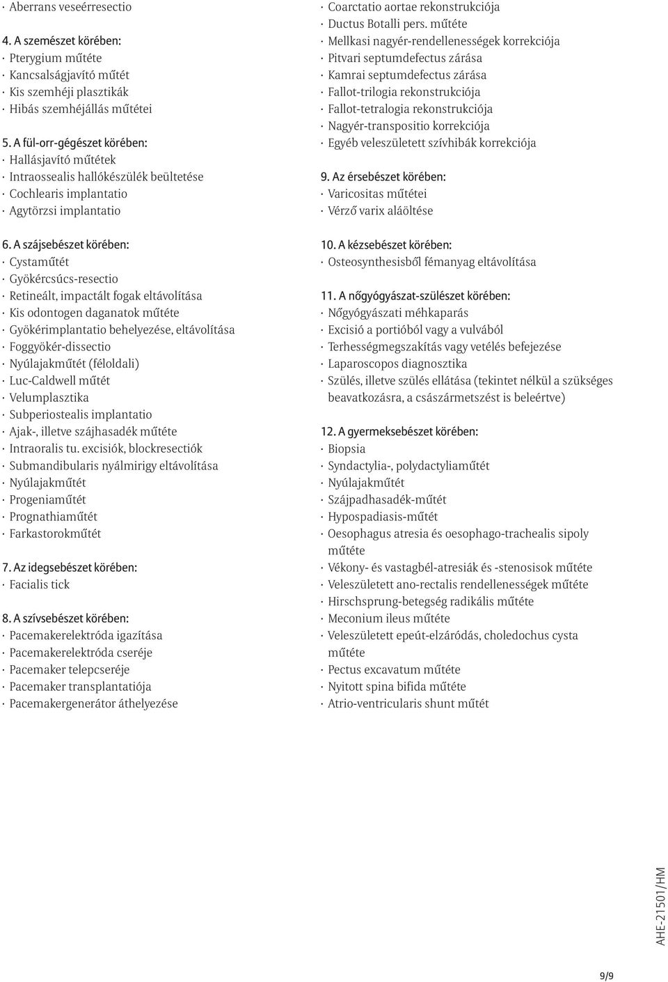 A szájsebészet körében: Cystamûtét Gyökércsúcs-resectio Retineált, impactált fogak eltávolítása Kis odontogen daganatok mûtéte Gyökérimplantatio behelyezése, eltávolítása Foggyökér-dissectio