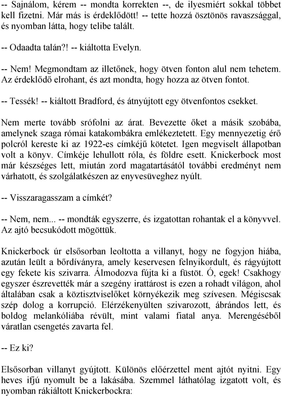 -- kiáltott Bradford, és átnyújtott egy ötvenfontos csekket. Nem merte tovább srófolni az árat. Bevezette őket a másik szobába, amelynek szaga római katakombákra emlékeztetett.