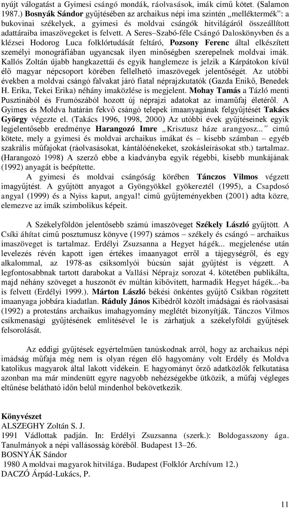 A Seres Szabó-féle Csángó Daloskönyvben és a klézsei Hodorog Luca folklórtudását feltáró, Pozsony Ferenc által elkészített személyi monográfiában ugyancsak ilyen minőségben szerepelnek moldvai imák.