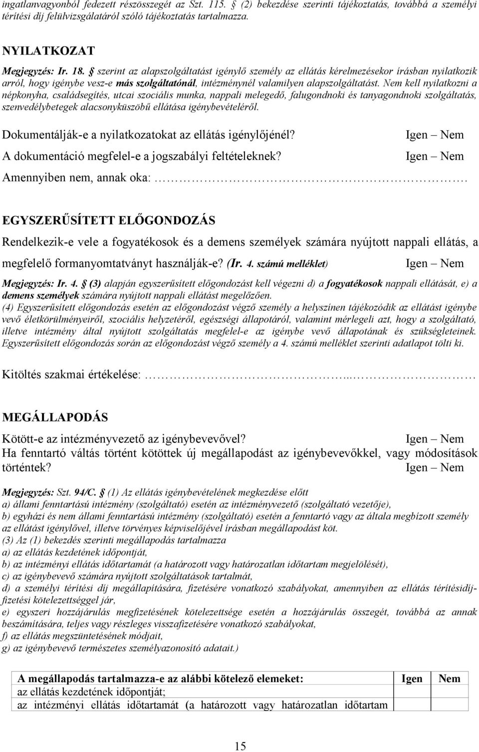 Nem kell nyilatkozni a népkonyha, családsegítés, utcai szociális munka, nappali melegedő, falugondnoki és tanyagondnoki szolgáltatás, szenvedélybetegek alacsonyküszöbű ellátása igénybevételéről.