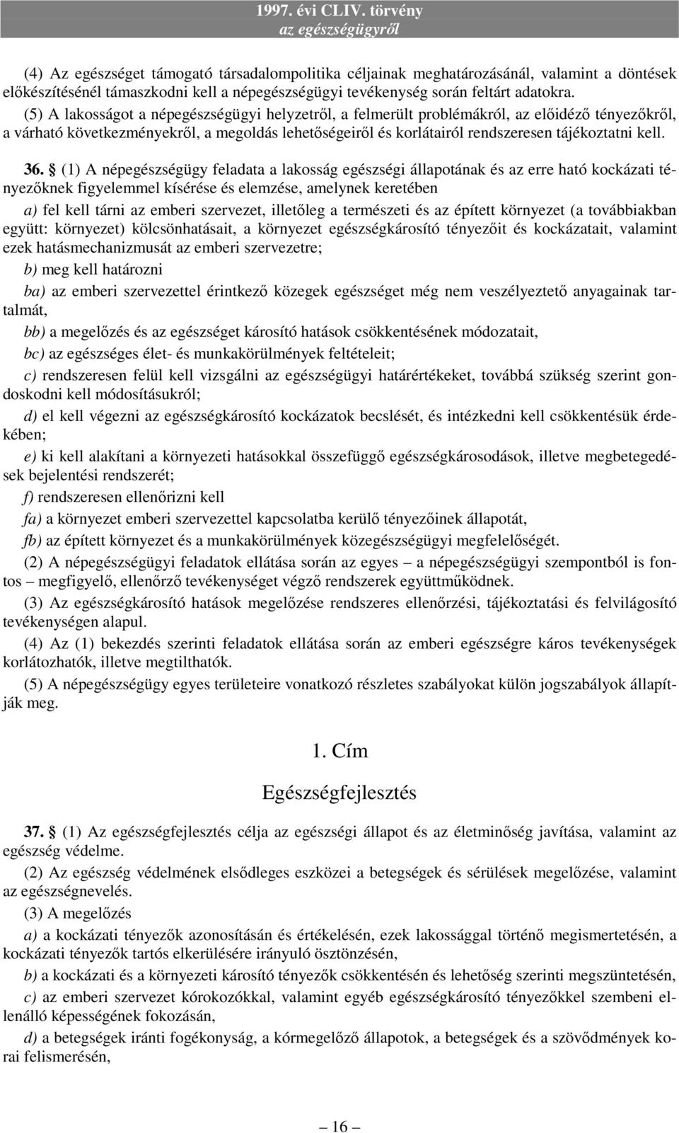 36. (1) A népegészségügy feladata a lakosság egészségi állapotának és az erre ható kockázati tényezőknek figyelemmel kísérése és elemzése, amelynek keretében a) fel kell tárni az emberi szervezet,