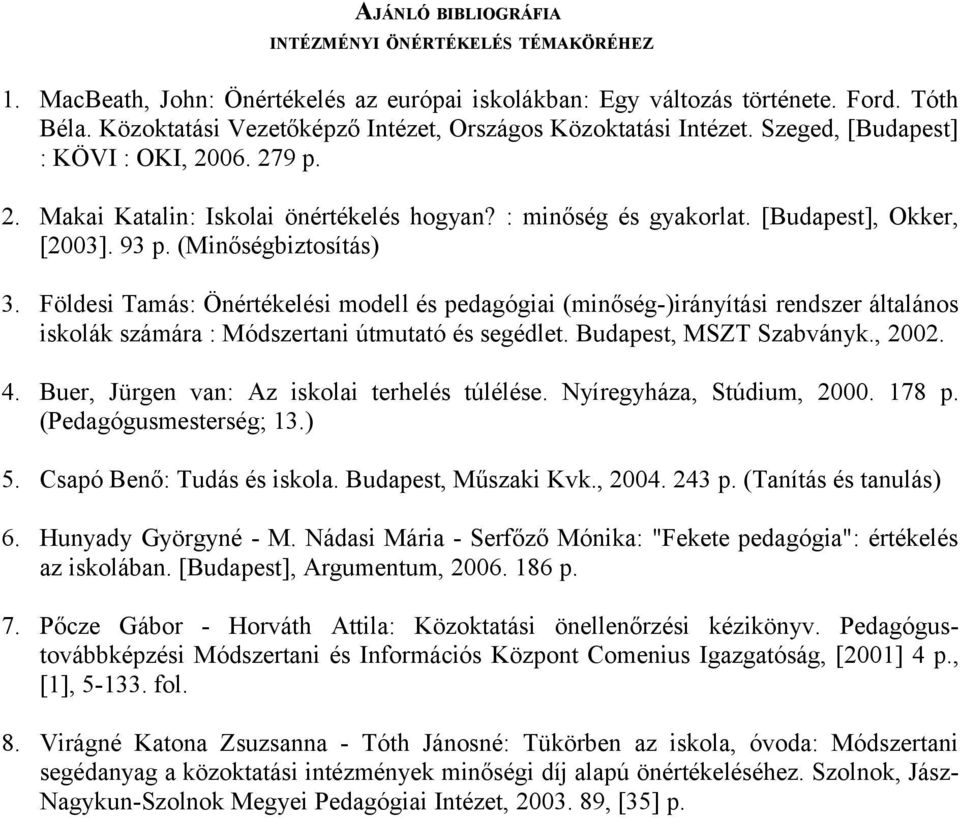[Budapest], Okker, [2003]. 93 p. (Minőségbiztosítás) 3. Földesi Tamás: Önértékelési modell és pedagógiai (minőség-)irányítási rendszer általános iskolák számára : Módszertani útmutató és segédlet.