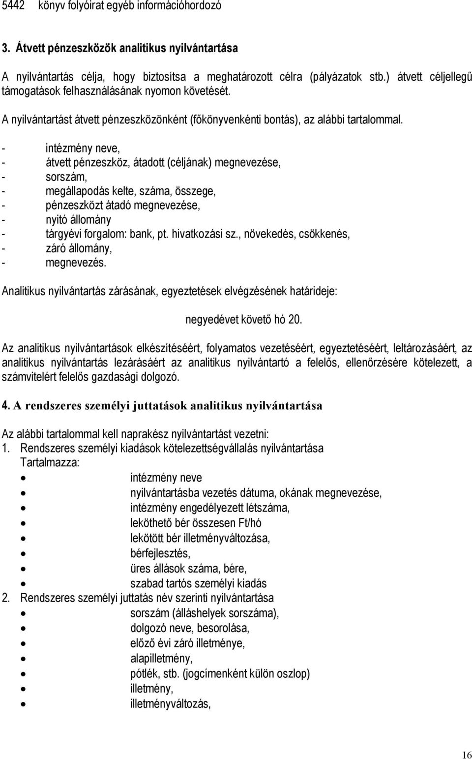 - intézmény neve, - átvett pénzeszköz, átadott (céljának) megnevezése, - sorszám, - megállapodás kelte, száma, összege, - pénzeszközt átadó megnevezése, - nyitó állomány - tárgyévi forgalom: bank, pt.