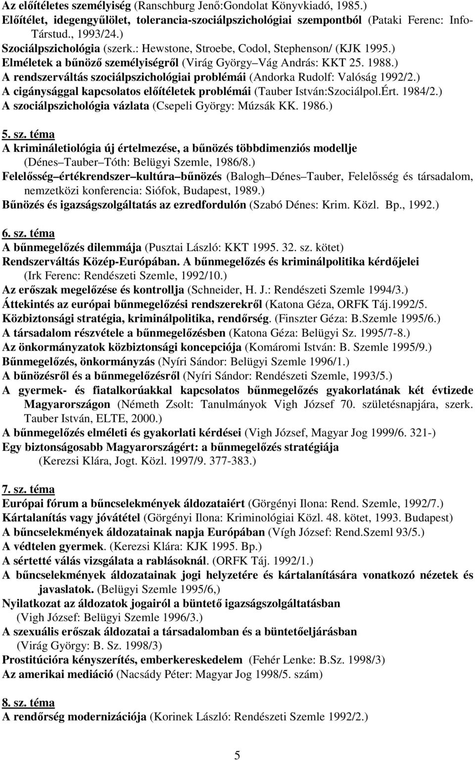 ) A rendszerváltás szociálpszichológiai problémái (Andorka Rudolf: Valóság 1992/2.) A cigánysággal kapcsolatos előítéletek problémái (Tauber István:Szociálpol.Ért. 1984/2.