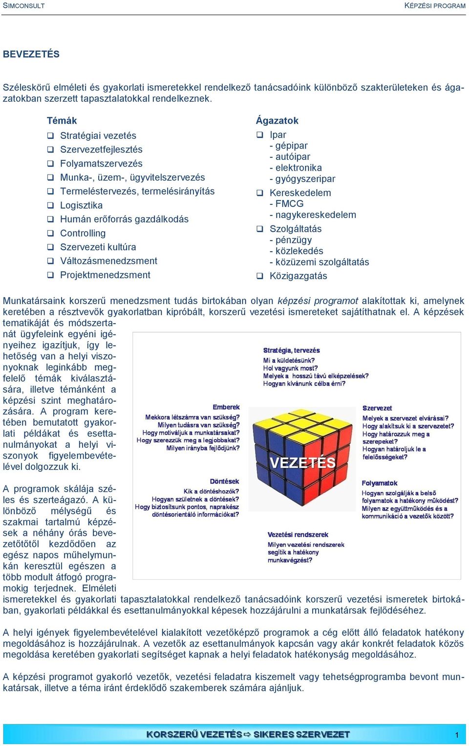 kultúra Változásmenedzsment Projektmenedzsment Ágazatok Ipar - gépipar - autóipar - elektronika - gyógyszeripar Kereskedelem - FMCG - nagykereskedelem Szolgáltatás - pénzügy - közlekedés - közüzemi