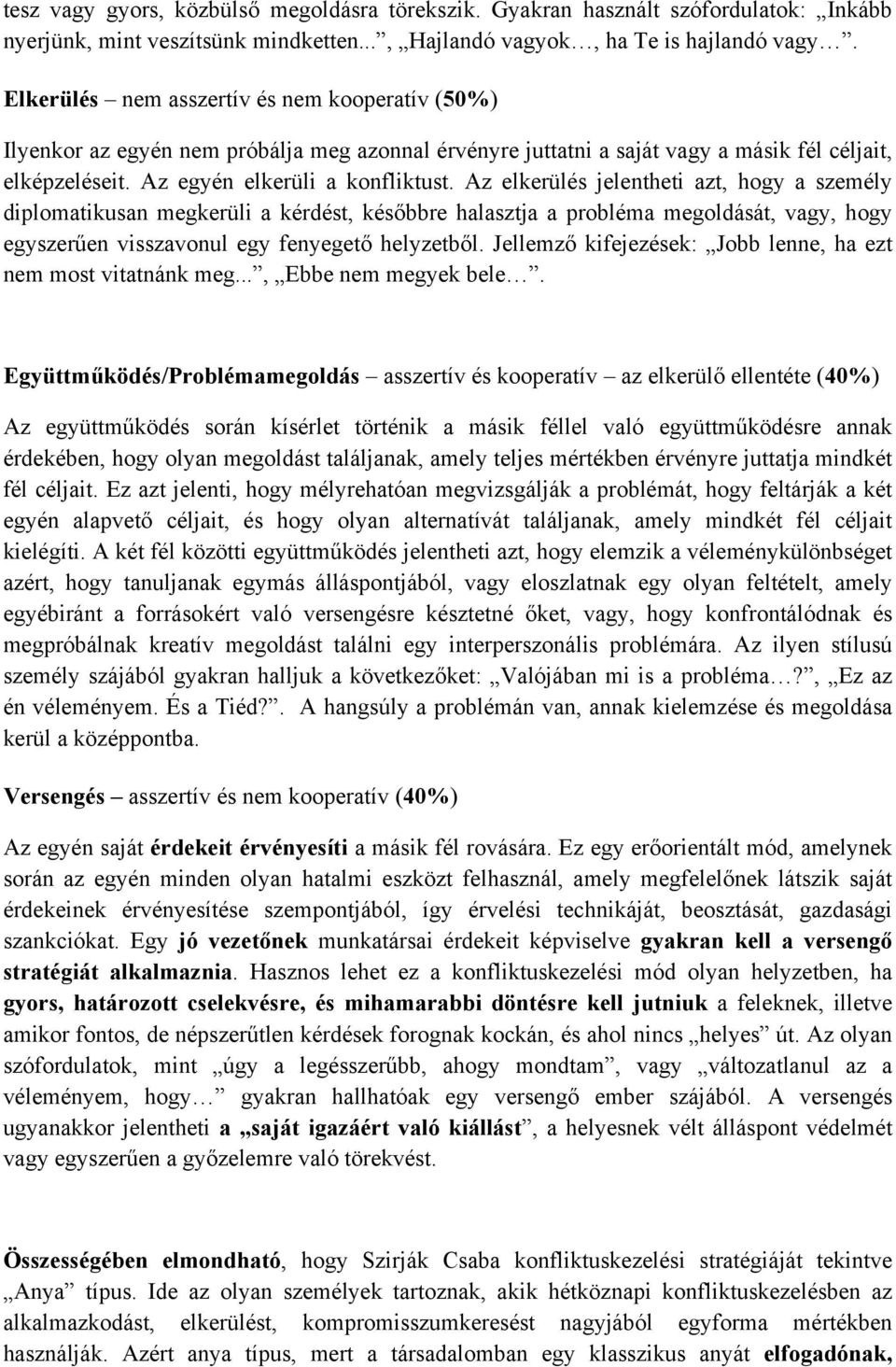 Az elkerülés jelentheti azt, hogy a személy diplomatikusan megkerüli a kérdést, későbbre halasztja a probléma megoldását, vagy, hogy egyszerűen visszavonul egy fenyegető helyzetből.