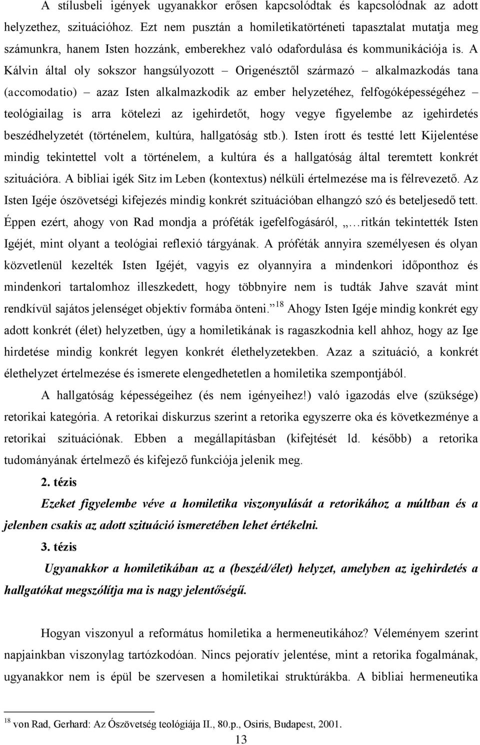 A Kálvin által oly sokszor hangsúlyozott Origenésztől származó alkalmazkodás tana (accomodatio) azaz Isten alkalmazkodik az ember helyzetéhez, felfogóképességéhez teológiailag is arra kötelezi az